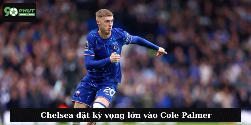 Chelsea đặt kỳ vọng lớn vào Cole Palmer
