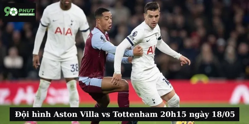 Đội hình Aston Villa vs Tottenham 20h15 ngày 18/05
